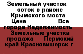 Земельный участок 90 соток в районе Крымского моста › Цена ­ 3 500 000 - Все города Недвижимость » Земельные участки продажа   . Пермский край,Красновишерск г.